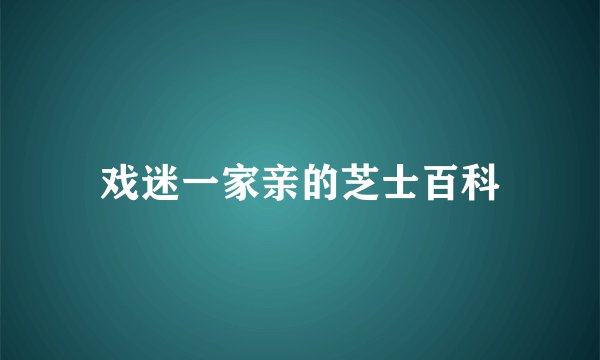 戏迷一家亲的芝士百科