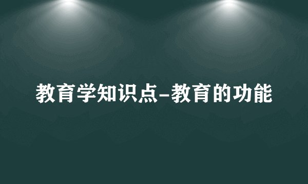 教育学知识点-教育的功能