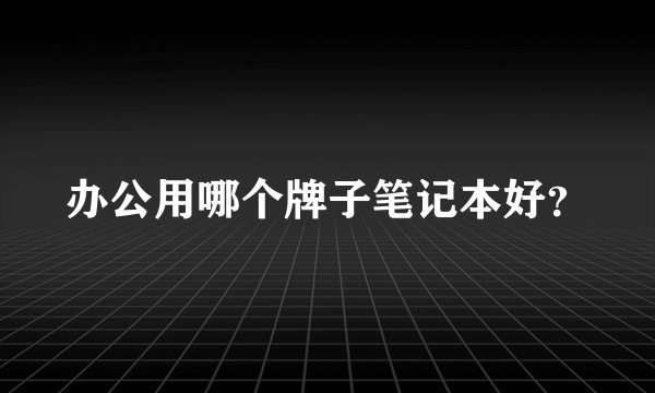 办公用哪个牌子笔记本好？