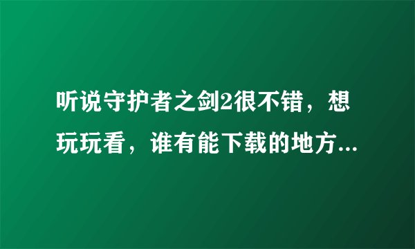 听说守护者之剑2很不错，想玩玩看，谁有能下载的地方？方式不限