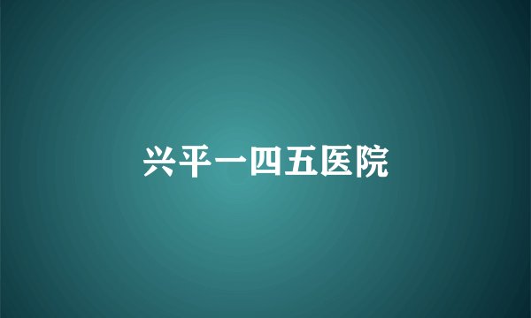 兴平一四五医院