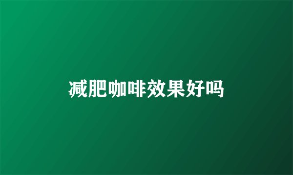 减肥咖啡效果好吗