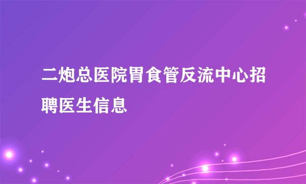 二炮总医院胃食管反流中心招聘医生信息