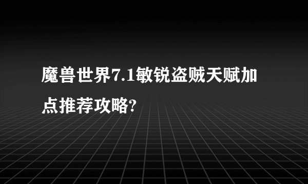 魔兽世界7.1敏锐盗贼天赋加点推荐攻略?
