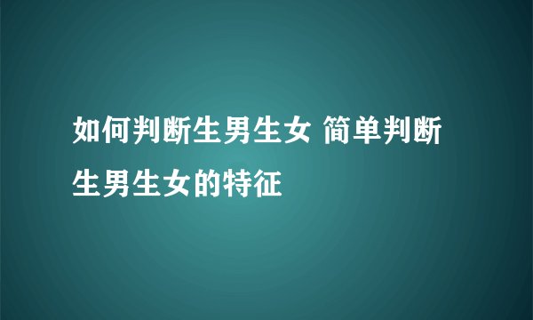 如何判断生男生女 简单判断生男生女的特征