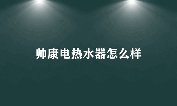 帅康电热水器怎么样