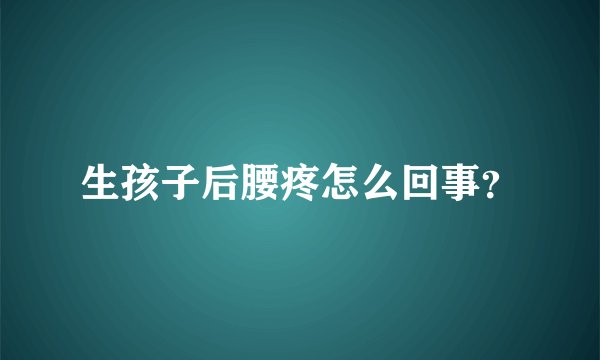 生孩子后腰疼怎么回事？