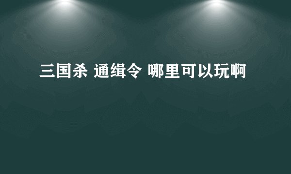 三国杀 通缉令 哪里可以玩啊