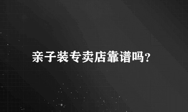 亲子装专卖店靠谱吗？
