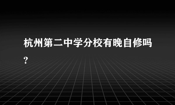 杭州第二中学分校有晚自修吗?