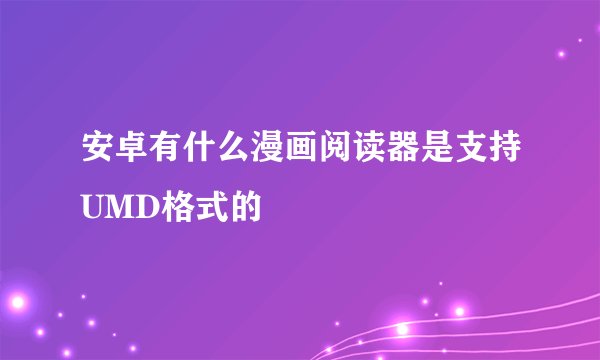 安卓有什么漫画阅读器是支持UMD格式的
