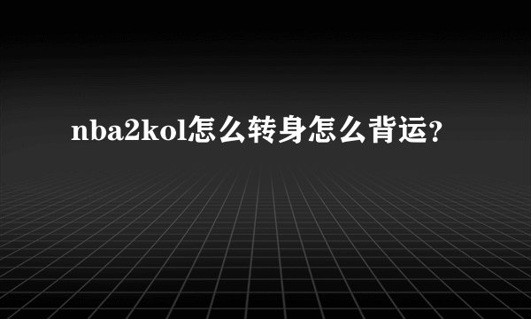 nba2kol怎么转身怎么背运？