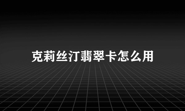 克莉丝汀翡翠卡怎么用