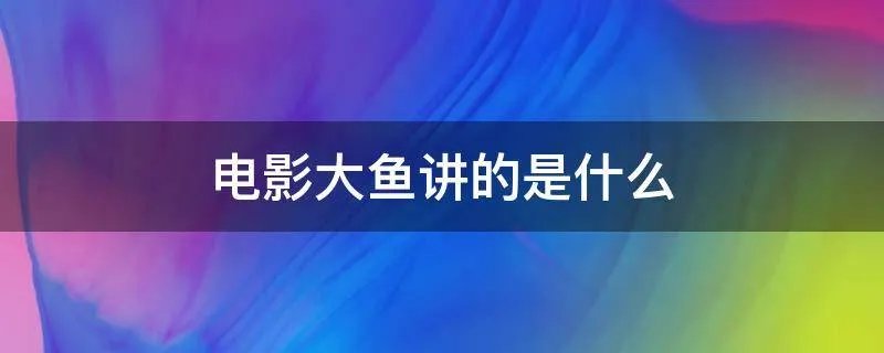 电影大鱼讲的是什么