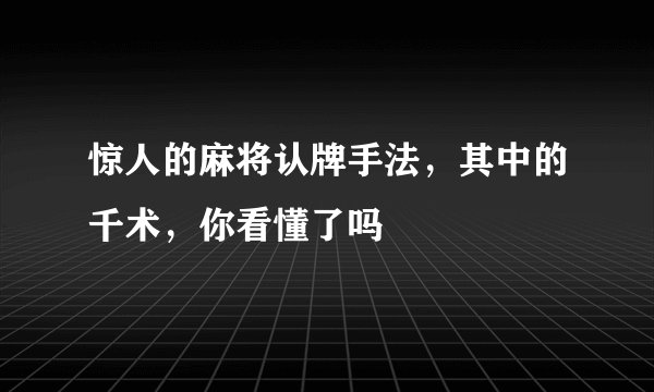 惊人的麻将认牌手法，其中的千术，你看懂了吗