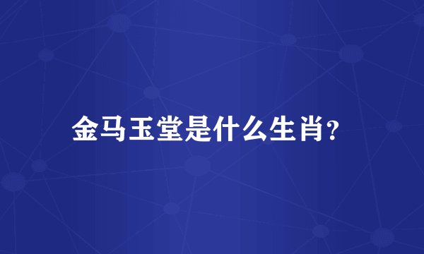 金马玉堂是什么生肖？