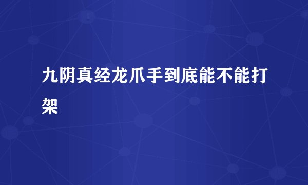 九阴真经龙爪手到底能不能打架