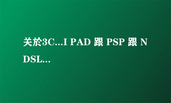 关於3C...I PAD 跟 PSP 跟 NDSL ，请问这三个机子有哪个可以玩单机
