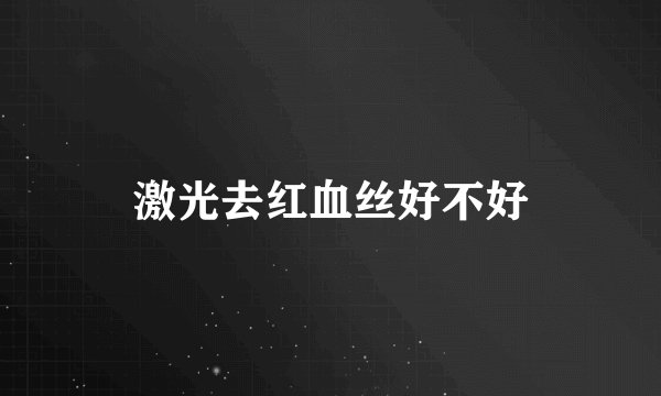 激光去红血丝好不好