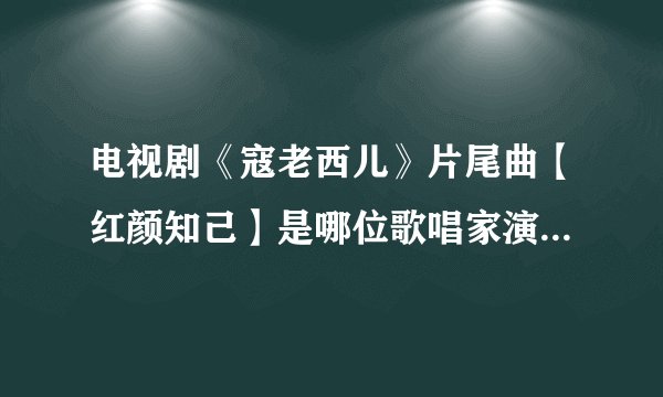 电视剧《寇老西儿》片尾曲【红颜知己】是哪位歌唱家演唱?它的词作者？