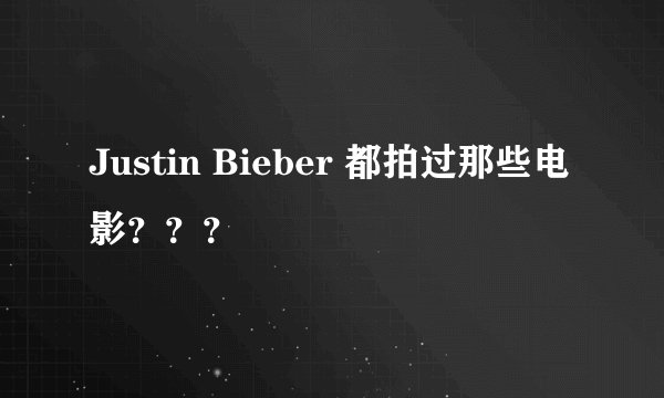 Justin Bieber 都拍过那些电影？？？