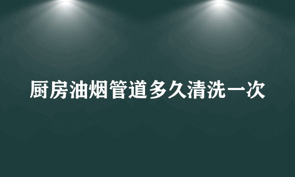 厨房油烟管道多久清洗一次