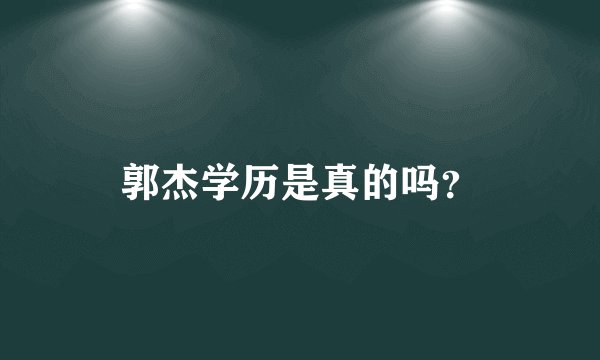 郭杰学历是真的吗?