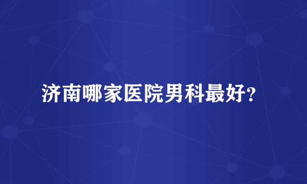 济南哪家医院男科最好？