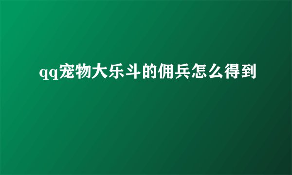qq宠物大乐斗的佣兵怎么得到