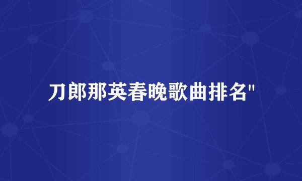 刀郎那英春晚歌曲排名
