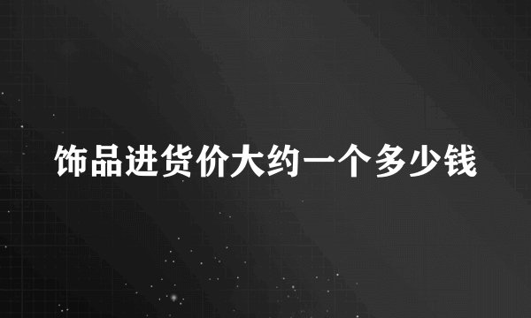 饰品进货价大约一个多少钱