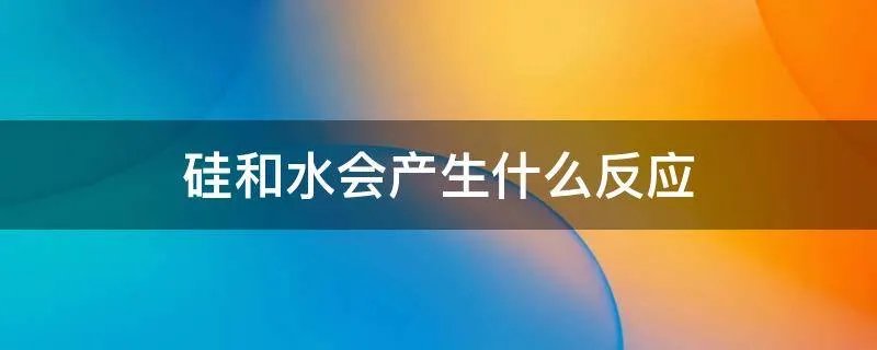硅和水会产生什么反应