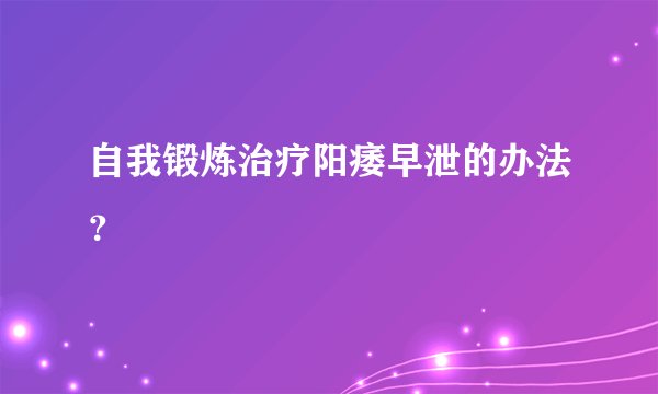 自我锻炼治疗阳痿早泄的办法？