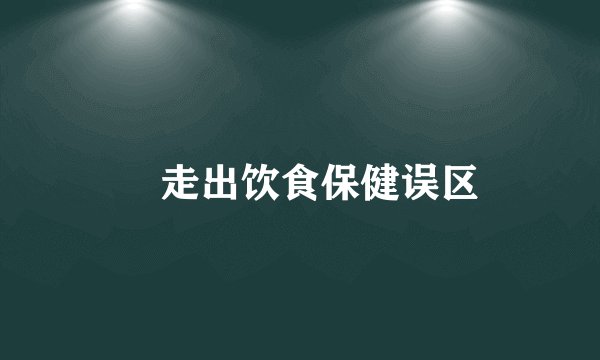 ​走出饮食保健误区