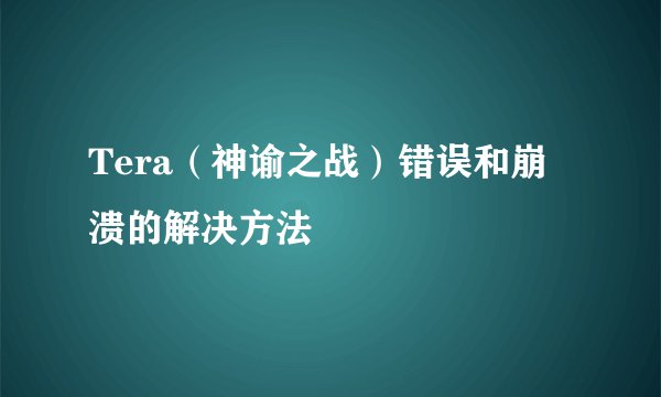Tera(神谕之战)错误和崩溃的解决方法