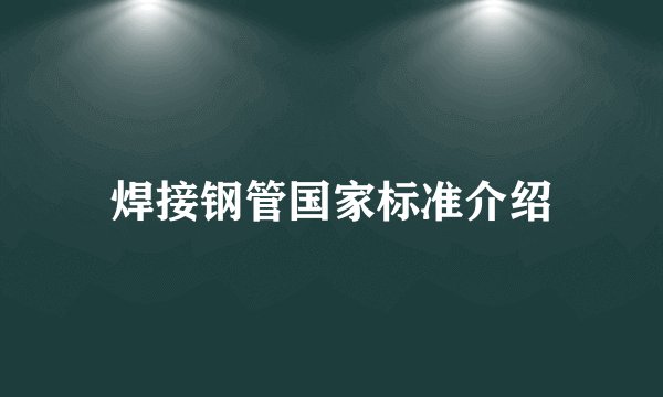 焊接钢管国家标准介绍