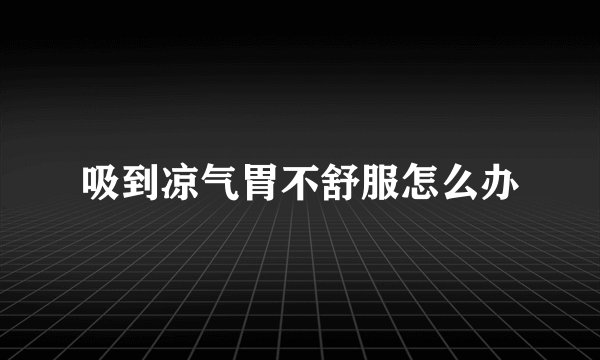 吸到凉气胃不舒服怎么办