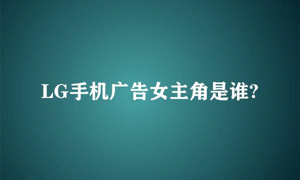 LG手机广告女主角是谁?