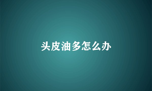 头皮油多怎么办