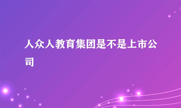 人众人教育集团是不是上市公司