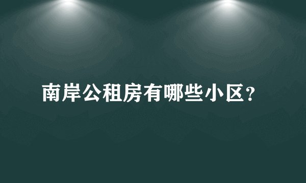 南岸公租房有哪些小区？
