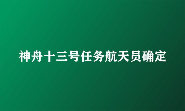 神舟十三号任务航天员确定