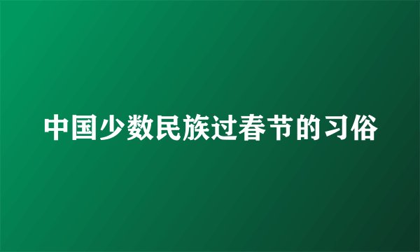 中国少数民族过春节的习俗