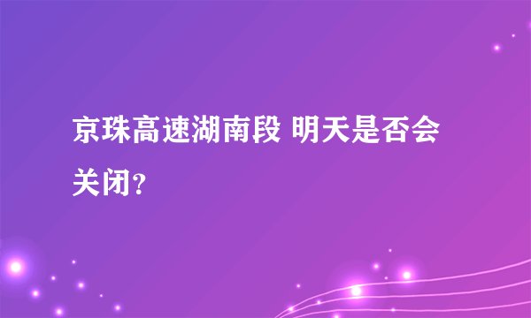 京珠高速湖南段 明天是否会关闭？