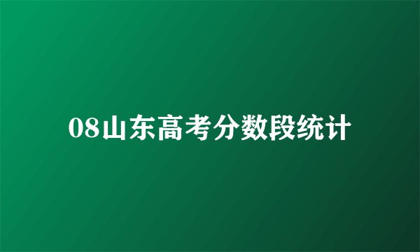 08山东高考分数段统计