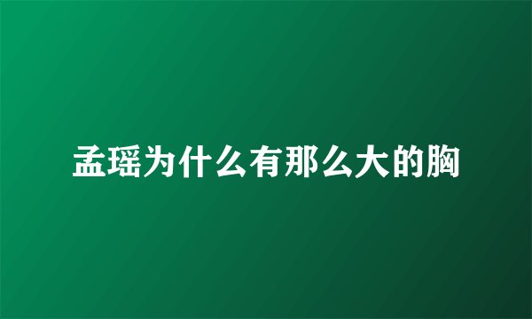 孟瑶为什么有那么大的胸