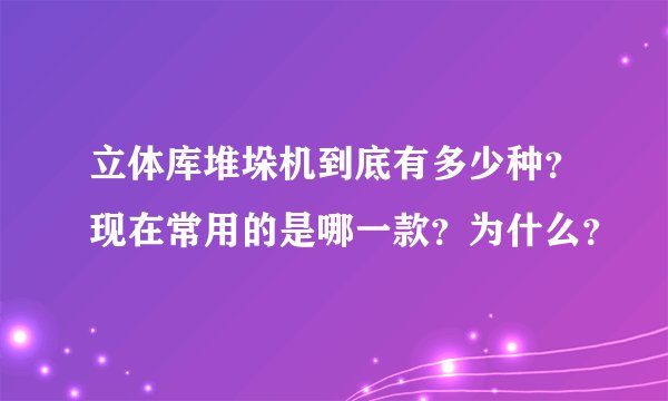 立体库堆垛机到底有多少种？现在常用的是哪一款？为什么？
