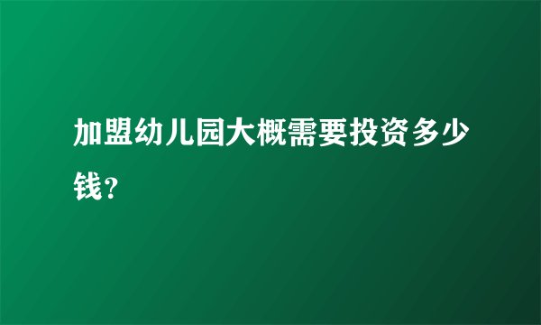 加盟幼儿园大概需要投资多少钱？