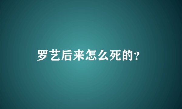 罗艺后来怎么死的？