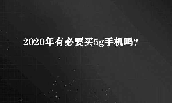 2020年有必要买5g手机吗？